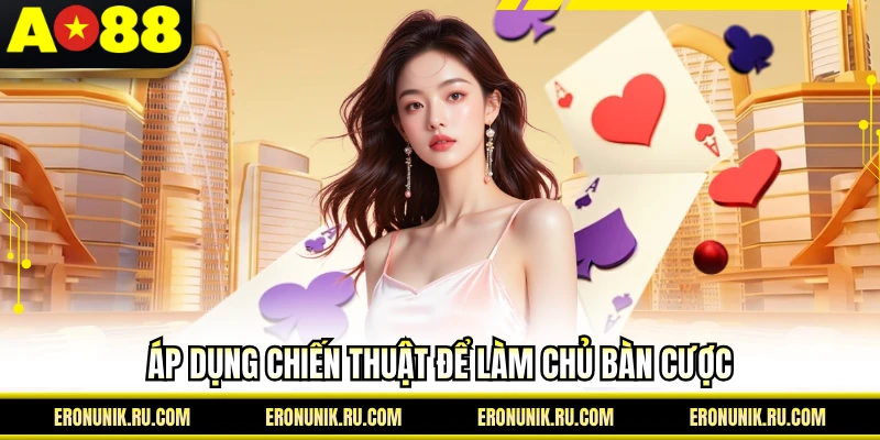 Áp dụng chiến thuật để làm chủ bàn cược